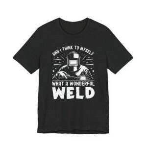 And I Think to Myself, What a Wonderful Weld | Funny Welder T-shirt