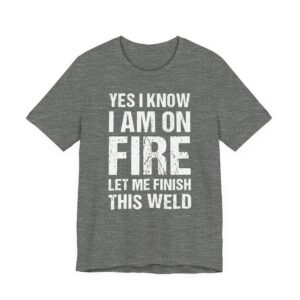 Yes, I Know I Am on Fire, Let Me Finish This Weld | Funny Welder T-shirt