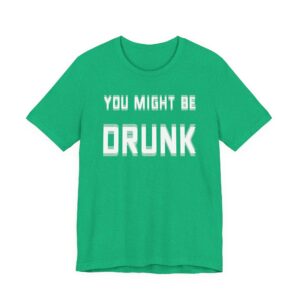 You Might Be Drunk | Funny Beer Lover T-shirt