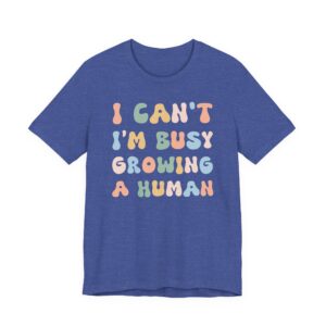 I Can’t I’m Busy Growing a Human | Funny Mom T-shirt