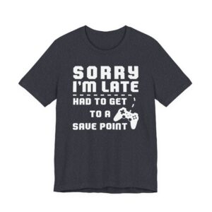 Sorry I’m Late Had to Get to a Save Point | Funny Gaming T-shirt