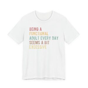 Being a Functional Adult Every Day Seems a Bit Excessive | Funny Adulting T-shirt