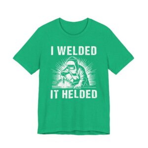 I Welded It Helded | Funny Welder T-shirt