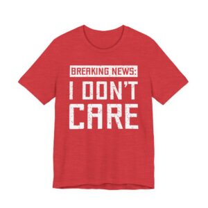 Breaking News: I Don’t Care | Funny T-shirt