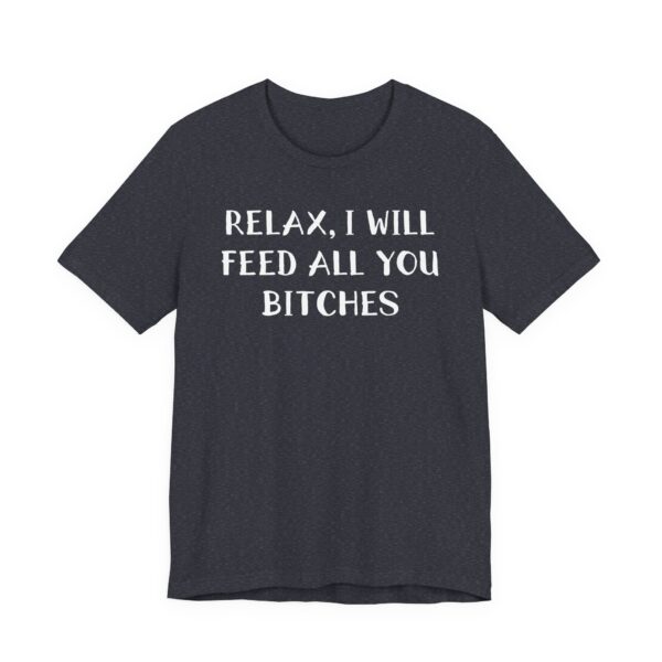 Relax, I Will Feed All You Bitches | Funny Chef T-shirt