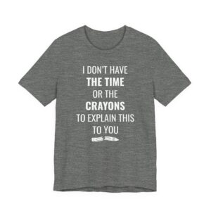 I Don’t Have the Time or the Crayons to Explain This to You | Funny T-shirt