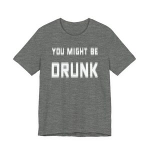 You Might Be Drunk | Funny Beer Lover T-shirt