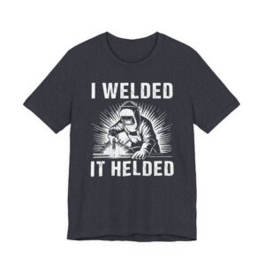 I Welded It Helded | Funny Welder T-shirt