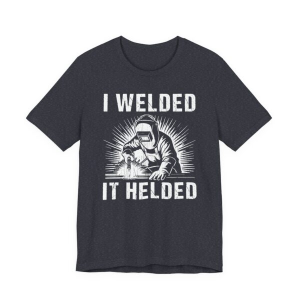 I Welded It Helded | Funny Welder T-shirt