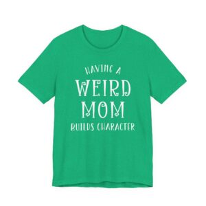 Having a Weird Mom Builds Character | Funny Mom T-shirt