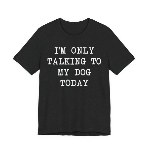 I’m Only Talking to My Dog Today | Funny Dog T-shirt