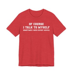 Of Course I Talk to Myself | Sometimes I Need Expert Advice | Funny T-shirt
