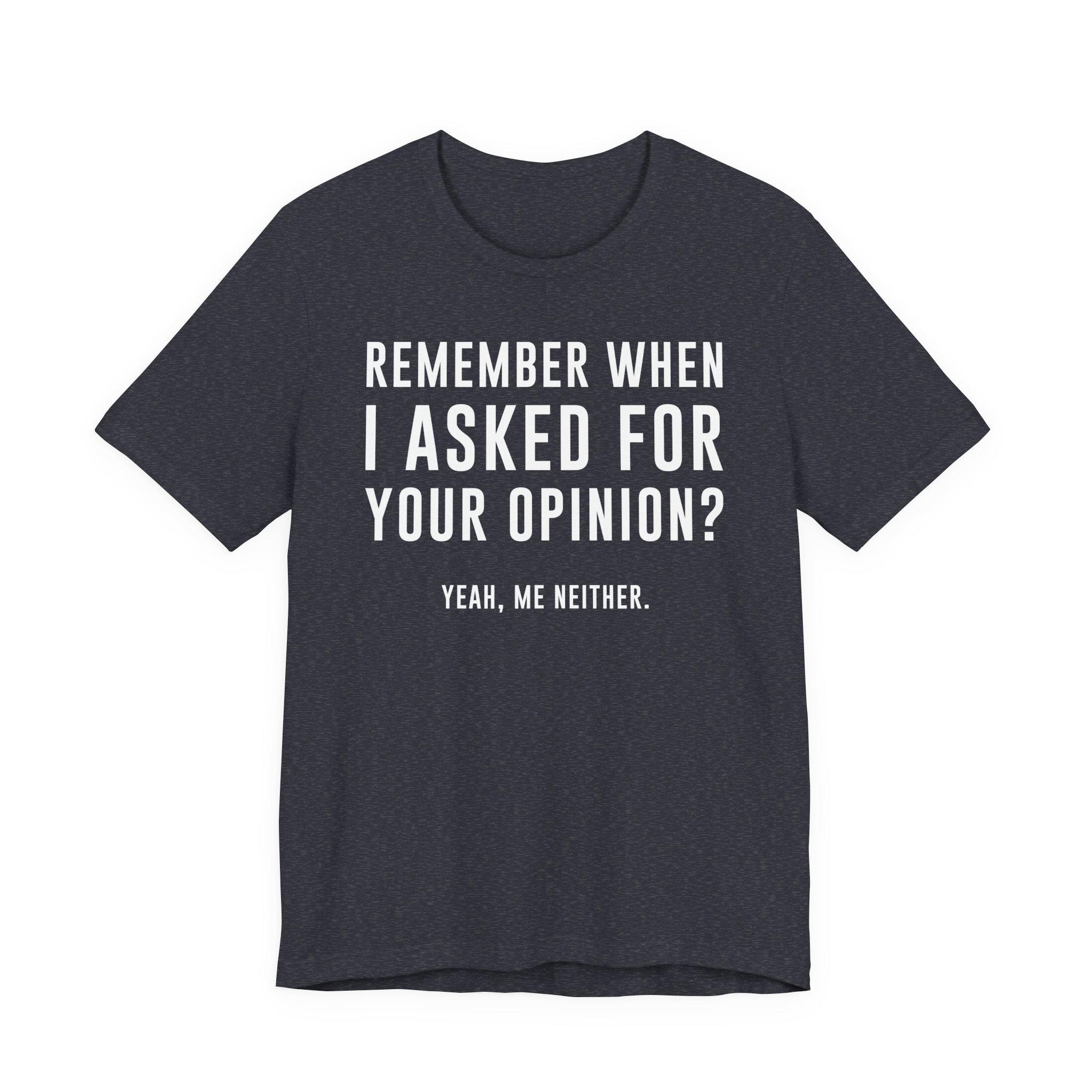 Remember When I Asked for Your Opinion? Yeah, Me Neither | Funny Family T-shirt