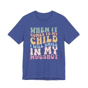 When It Comes to My Child, I Will Smile in My Mugshot | Funny Mom T-shirt