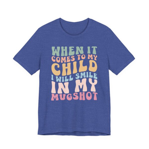 When It Comes to My Child, I Will Smile in My Mugshot | Funny Mom T-shirt