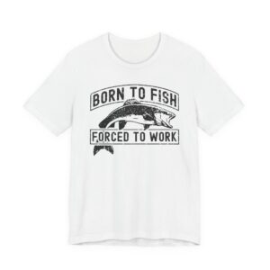 Born to Fish Forced to Work | Funny Fishing T-shirt #FS18