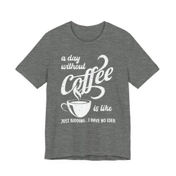 A Day Without Coffee Is Like... Just Kidding...I Have No Idea | Funny Coffee T-shirt