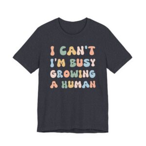 I Can’t I’m Busy Growing a Human | Funny Mom T-shirt