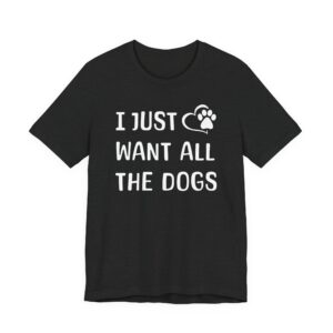I Just Want All the Dogs | Cute Dog Owner T-shirt