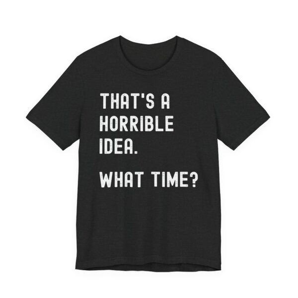 That’s a Horrible Idea. What Time? | Funny T-shirt