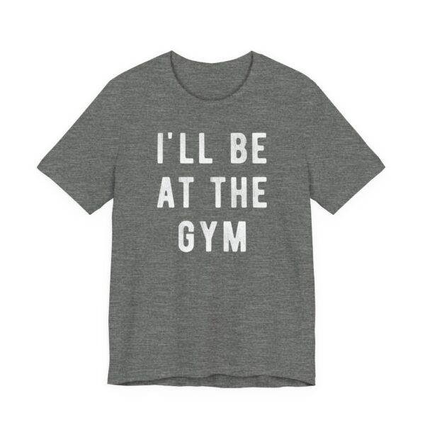 I’ll Be at the Gym | Funny Gym and Fitness T-shirt