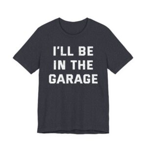 I’ll Be in the Garage | Funny Mechanic Dad T-shirt
