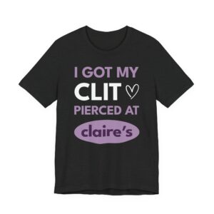 I Got My Clit Pierced at Claire’s | Funny Adult Humor T-shirt