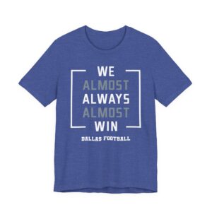 We Almost Always Almost Win | Funny Dallas Cowboys American Football T-shirt