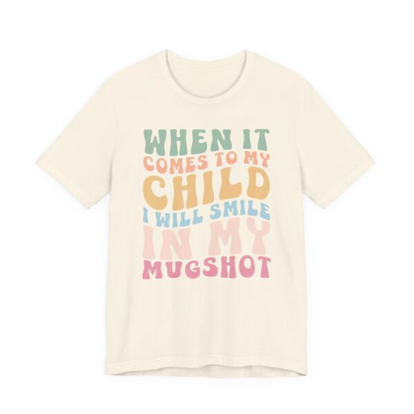 When It Comes to My Child, I Will Smile in My Mugshot | Funny Mom T-shirt