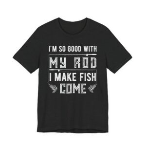 I’m So Good with My Rod, I Make Fish Come | Funny Fishing T-shirt #FS4