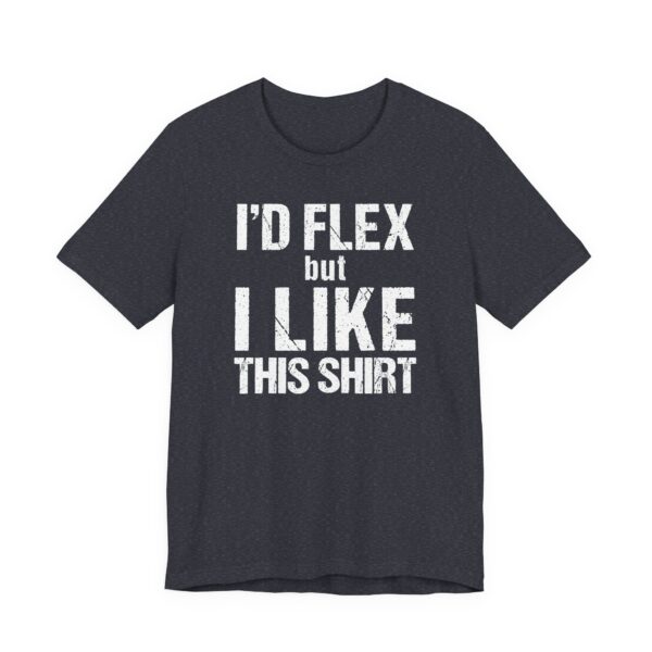 I Would Flex But I Like This Shirt | Funny Gym and Fitness T-shirt