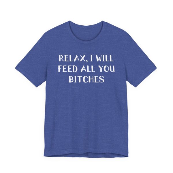 Relax, I Will Feed All You Bitches | Funny Chef T-shirt