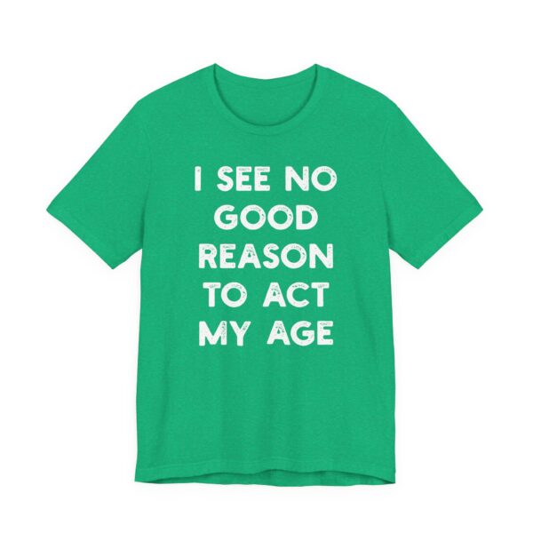 I See No Good Reason to Act My Age | Funny T-shirt