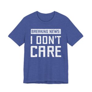 Breaking News: I Don’t Care | Funny T-shirt