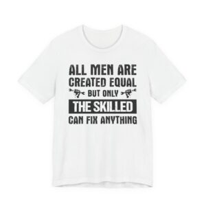 All Men Are Created Equal But Only the Skilled Can Fix Anything | Funny Technician T-shirt