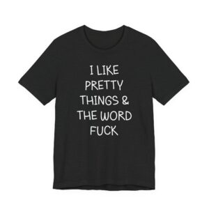I Like Pretty Things & the Word Fuck | Funny Swearing T-shirt