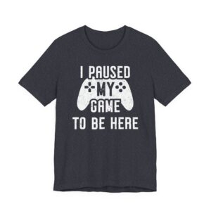 I Paused My Game to Be Here | Funny Gaming T-shirt