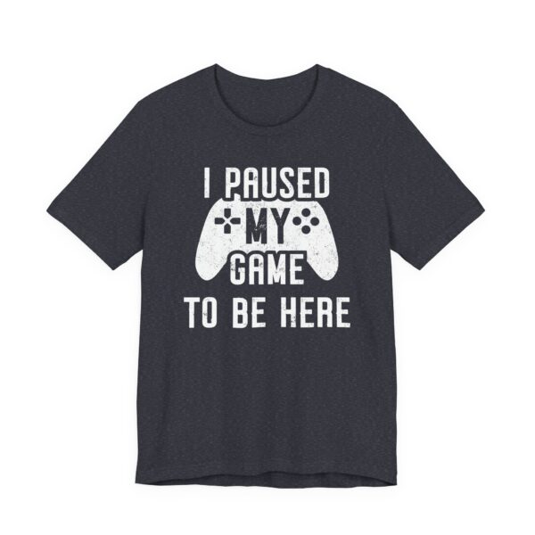I Paused My Game to Be Here | Funny Gaming T-shirt