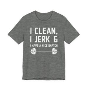 I Clean I Jerk and I Have a Nice Snatch | Funny Gym and Fitness T-shirt