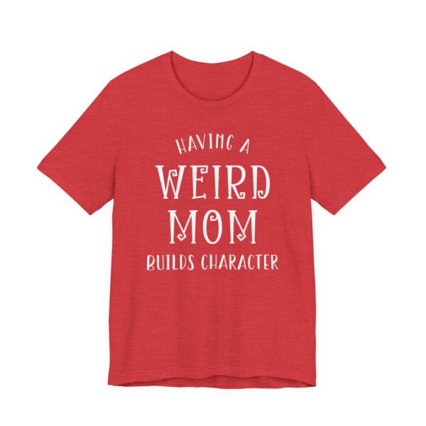 Having a Weird Mom Builds Character | Funny Mom T-shirt