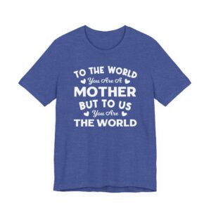 To the World You Are a Mother But to Us You Are the World | Mom T-shirt