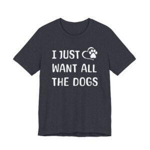 I Just Want All the Dogs | Cute Dog Owner T-shirt