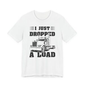 I Just Dropped a Load | Funny Truck Driver T-shirt