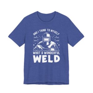 And I Think to Myself, What a Wonderful Weld | Funny Welder T-shirt