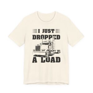 I Just Dropped a Load | Funny Truck Driver T-shirt
