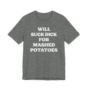 Will Suck Dick for Mashed Potatoes | Funny Mashed Potato Lover T-shirt
