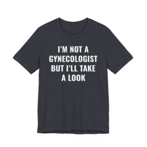 I’m Not a Gynecologist But I Take a Look | Funny Doctor T-shirt