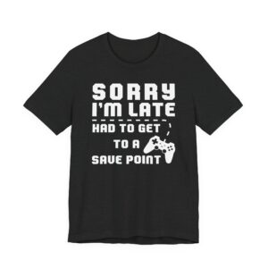Sorry I’m Late Had to Get to a Save Point | Funny Gaming T-shirt