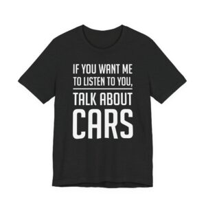 If You Want Me to Listen to You, Talk About Cars | Funny Car Lover T-shirt