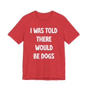 I Was Told There Would Be Dogs | Funny Dog T-shirt